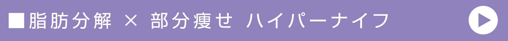 脂肪分解 × 部分痩せ ハイパーナイフ